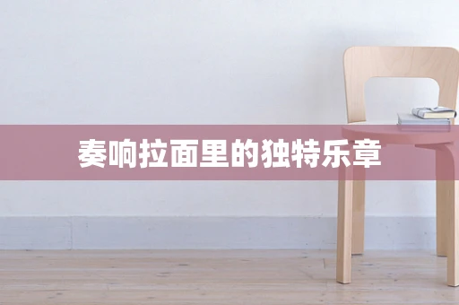 奏响拉面里的独特乐章
