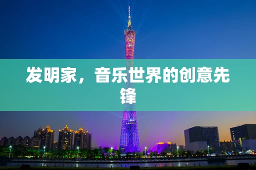 发明家，音乐世界的创意先锋