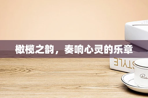 橄榄之韵，奏响心灵的乐章