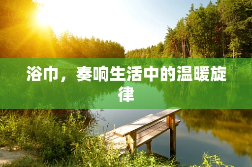 浴巾，奏响生活中的温暖旋律