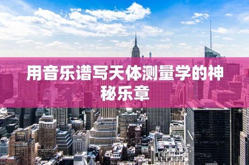 用音乐谱写天体测量学的神秘乐章
