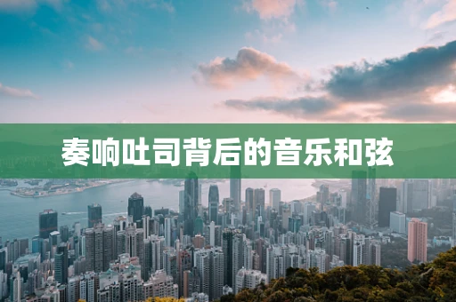 奏响吐司背后的音乐和弦