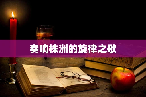 奏响株洲的旋律之歌