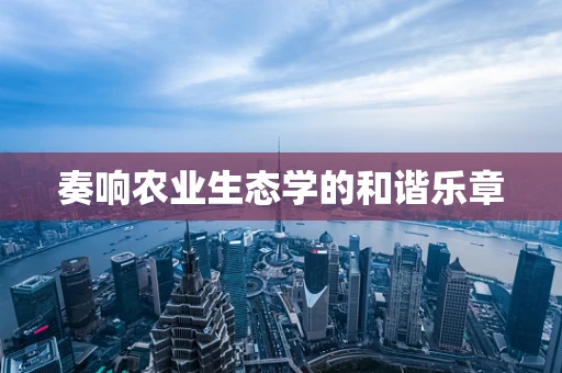 奏响农业生态学的和谐乐章