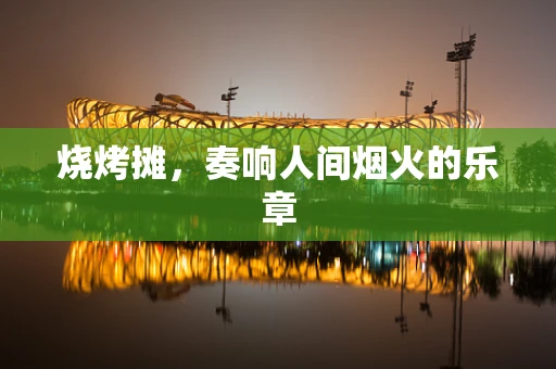 烧烤摊，奏响人间烟火的乐章