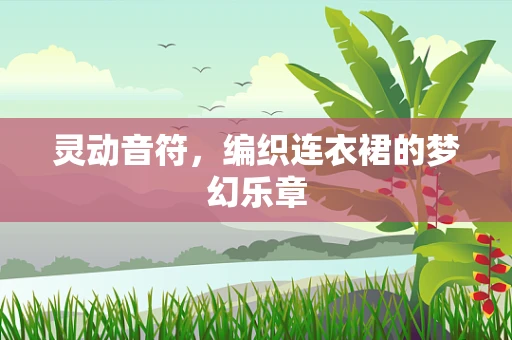 灵动音符，编织连衣裙的梦幻乐章