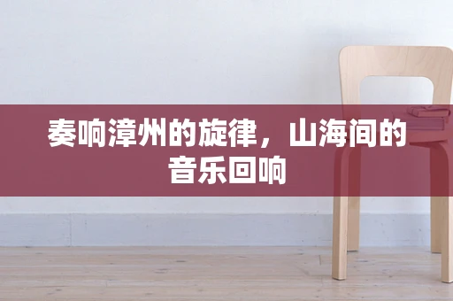 奏响漳州的旋律，山海间的音乐回响
