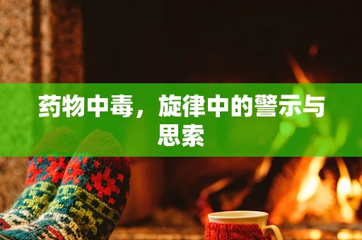 药物中毒，旋律中的警示与思索