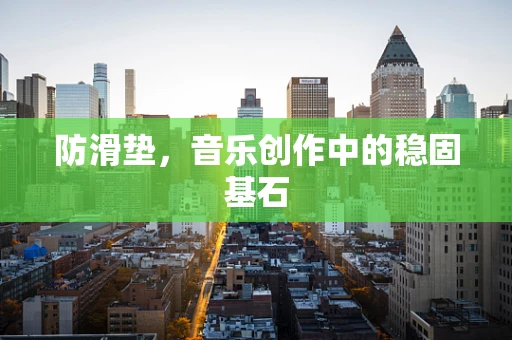 防滑垫，音乐创作中的稳固基石