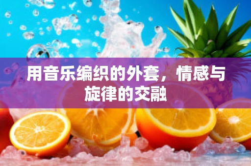 用音乐编织的外套，情感与旋律的交融