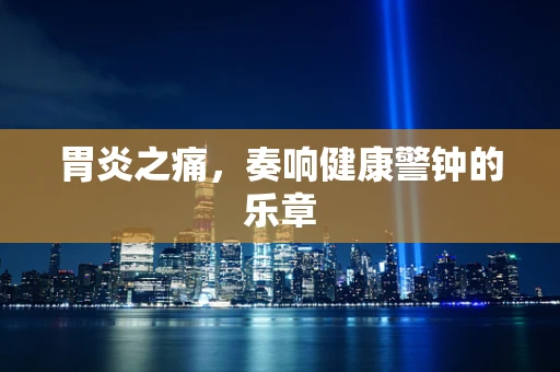 胃炎之痛，奏响健康警钟的乐章