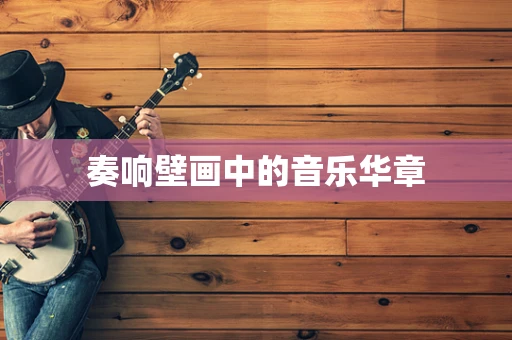 奏响壁画中的音乐华章