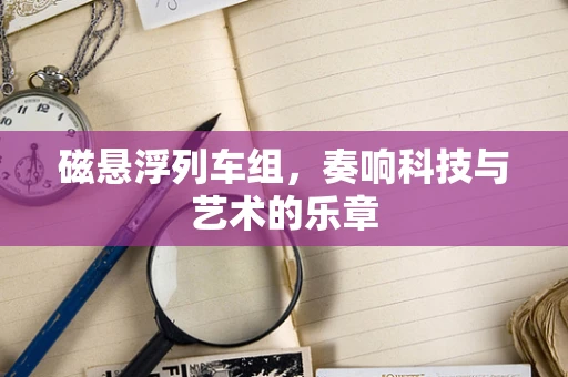 磁悬浮列车组，奏响科技与艺术的乐章