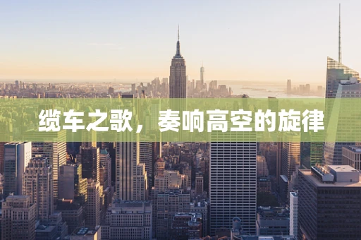 缆车之歌，奏响高空的旋律