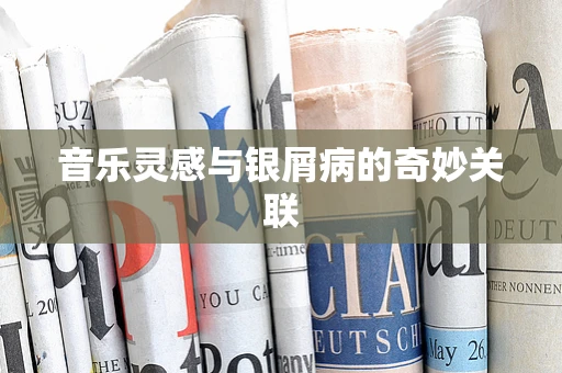 音乐灵感与银屑病的奇妙关联