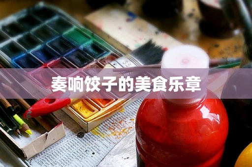 奏响饺子的美食乐章
