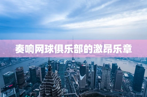 奏响网球俱乐部的激昂乐章