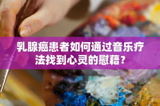 乳腺癌患者如何通过音乐疗法找到心灵的慰藉？