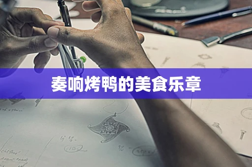 奏响烤鸭的美食乐章