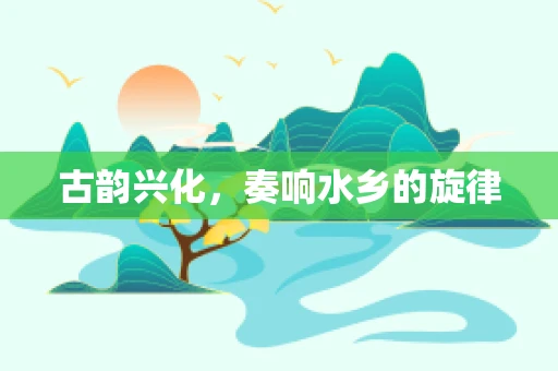 古韵兴化，奏响水乡的旋律