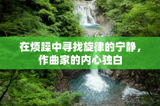 在烦躁中寻找旋律的宁静，作曲家的内心独白