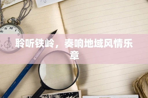 聆听铁岭，奏响地域风情乐章