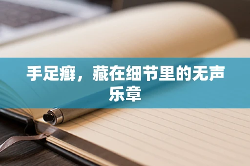 手足癣，藏在细节里的无声乐章
