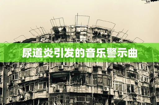 尿道炎引发的音乐警示曲
