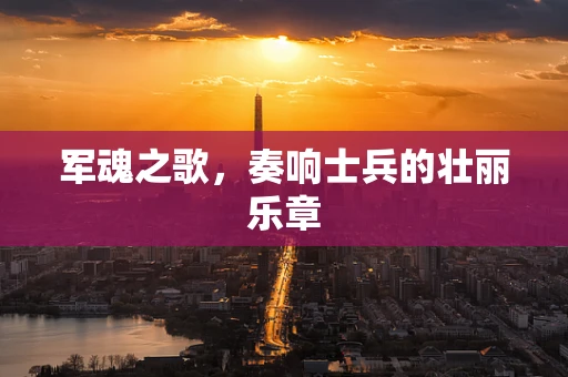 军魂之歌，奏响士兵的壮丽乐章