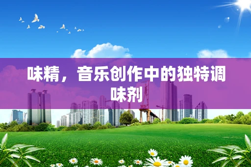 味精，音乐创作中的独特调味剂