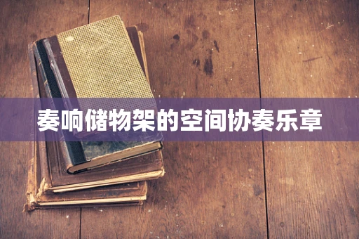 奏响储物架的空间协奏乐章
