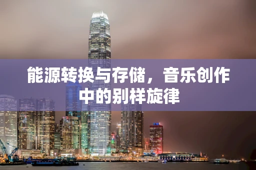 能源转换与存储，音乐创作中的别样旋律
