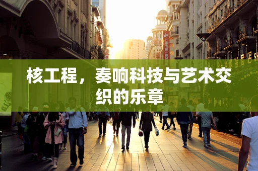 核工程，奏响科技与艺术交织的乐章