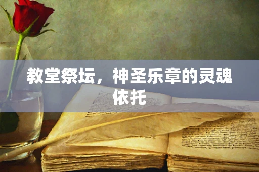 教堂祭坛，神圣乐章的灵魂依托