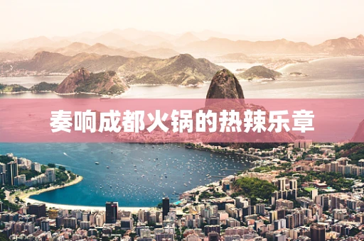 奏响成都火锅的热辣乐章