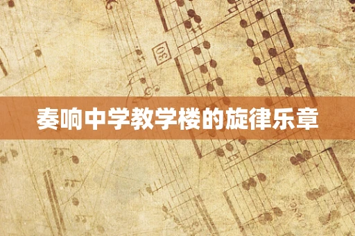 奏响中学教学楼的旋律乐章