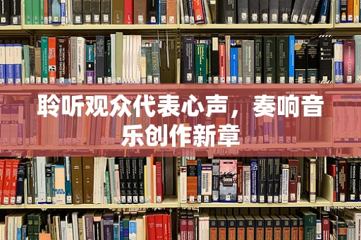 聆听观众代表心声，奏响音乐创作新章