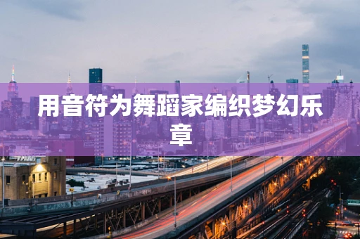 用音符为舞蹈家编织梦幻乐章