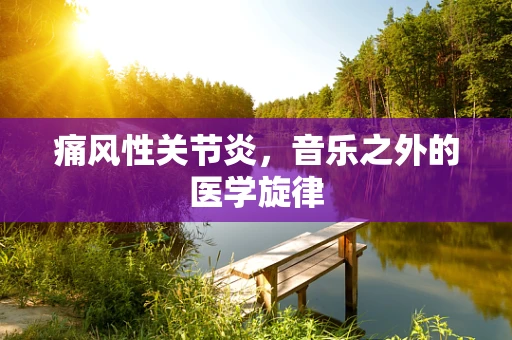 痛风性关节炎，音乐之外的医学旋律