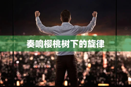 奏响樱桃树下的旋律
