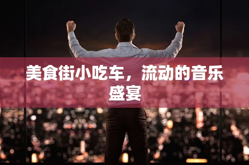 美食街小吃车，流动的音乐盛宴