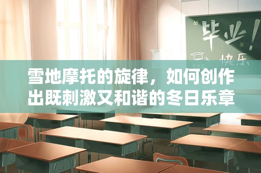 雪地摩托的旋律，如何创作出既刺激又和谐的冬日乐章？