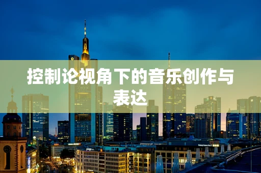 控制论视角下的音乐创作与表达
