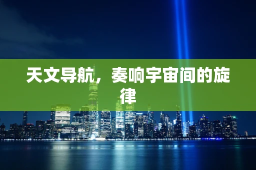 天文导航，奏响宇宙间的旋律