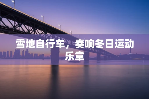 雪地自行车，奏响冬日运动乐章