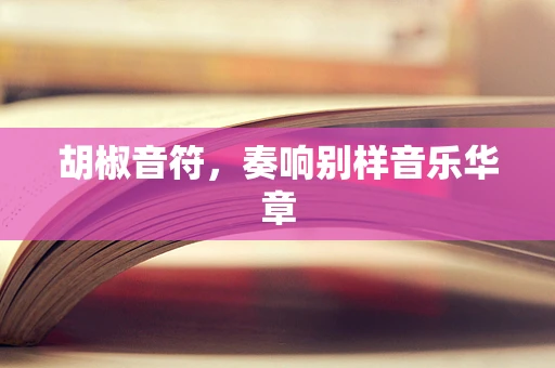 胡椒音符，奏响别样音乐华章