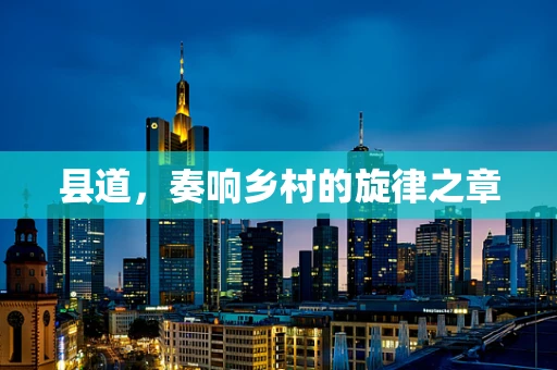 县道，奏响乡村的旋律之章