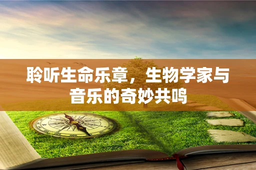 聆听生命乐章，生物学家与音乐的奇妙共鸣