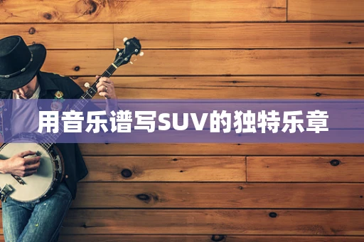 用音乐谱写SUV的独特乐章