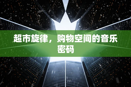 超市旋律，购物空间的音乐密码
